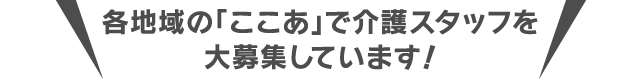 各地域の「ここあ」で介護スタッフを募集しています！